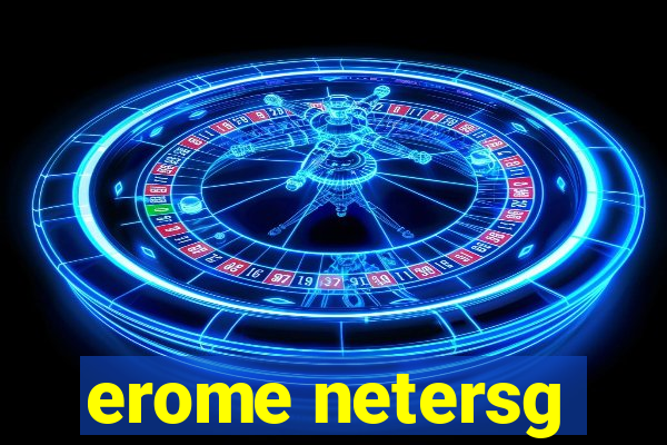 erome netersg